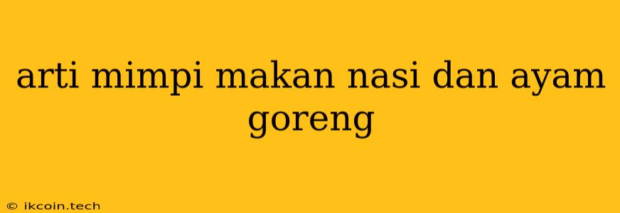 Arti Mimpi Makan Nasi Dan Ayam Goreng