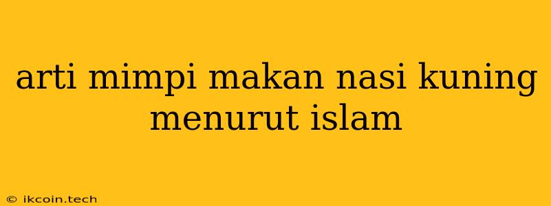 Arti Mimpi Makan Nasi Kuning Menurut Islam