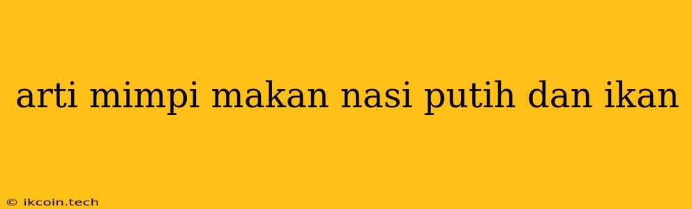 Arti Mimpi Makan Nasi Putih Dan Ikan