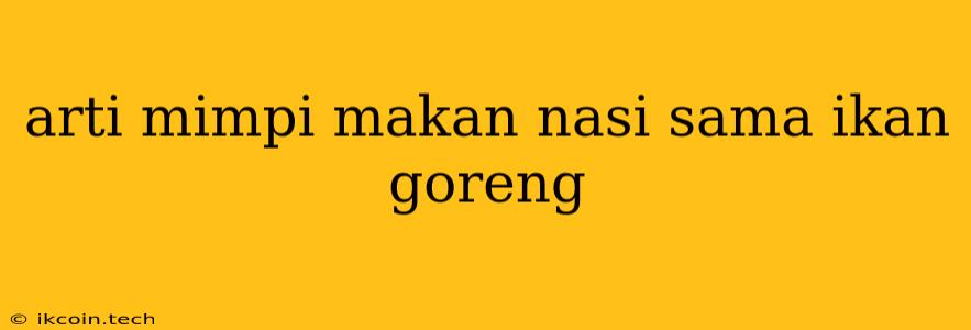 Arti Mimpi Makan Nasi Sama Ikan Goreng