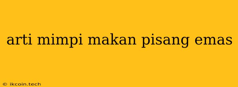 Arti Mimpi Makan Pisang Emas