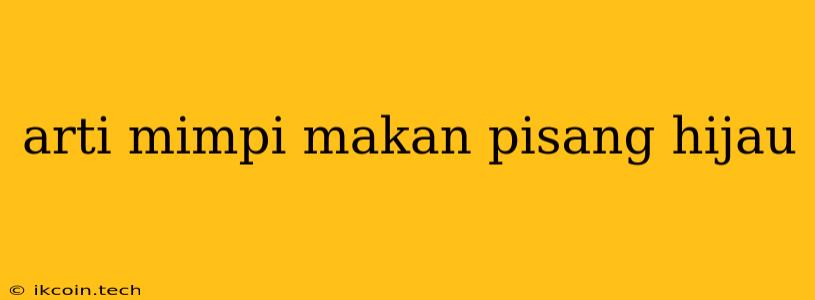 Arti Mimpi Makan Pisang Hijau