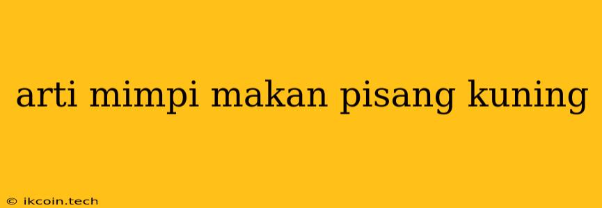 Arti Mimpi Makan Pisang Kuning