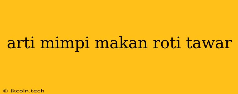 Arti Mimpi Makan Roti Tawar