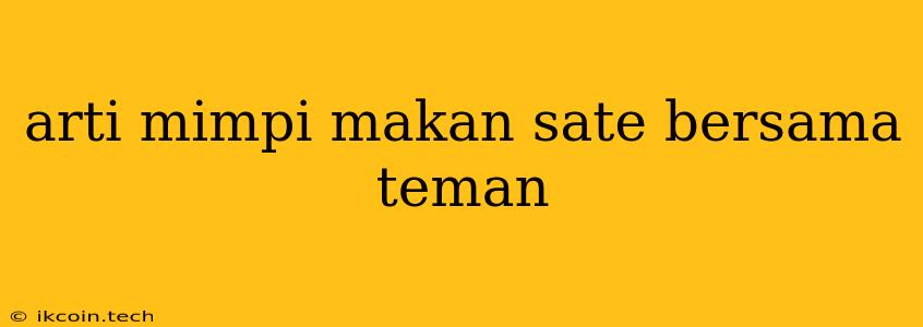 Arti Mimpi Makan Sate Bersama Teman