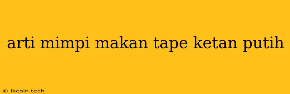 Arti Mimpi Makan Tape Ketan Putih