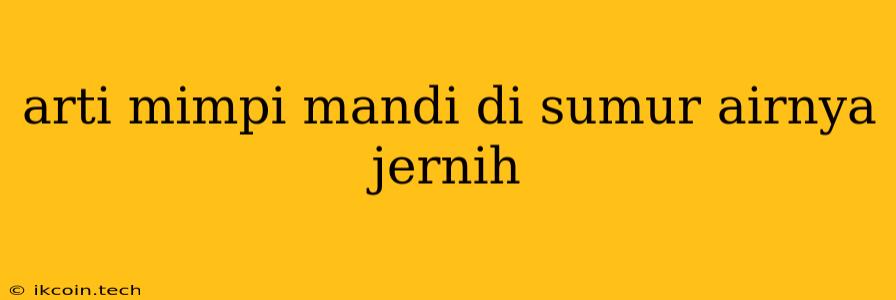 Arti Mimpi Mandi Di Sumur Airnya Jernih