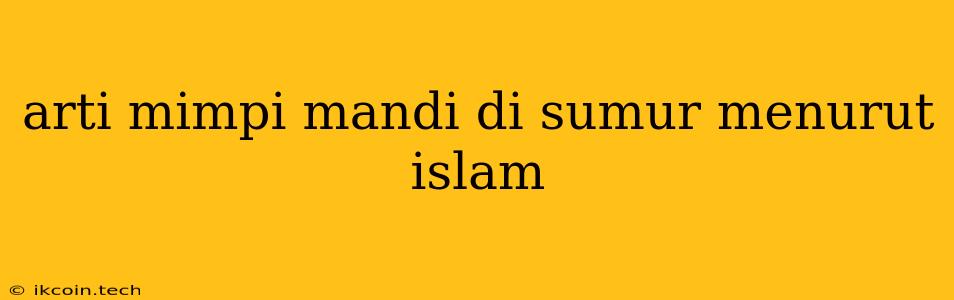 Arti Mimpi Mandi Di Sumur Menurut Islam