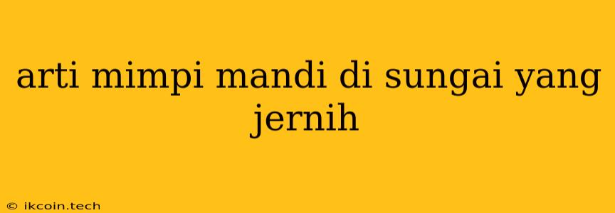 Arti Mimpi Mandi Di Sungai Yang Jernih