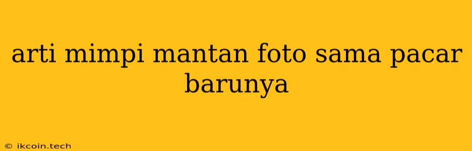 Arti Mimpi Mantan Foto Sama Pacar Barunya