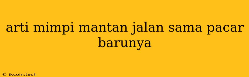 Arti Mimpi Mantan Jalan Sama Pacar Barunya