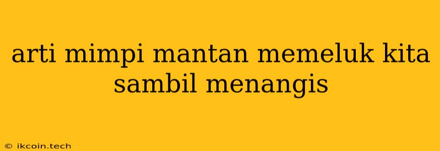 Arti Mimpi Mantan Memeluk Kita Sambil Menangis