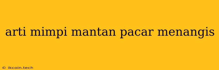 Arti Mimpi Mantan Pacar Menangis