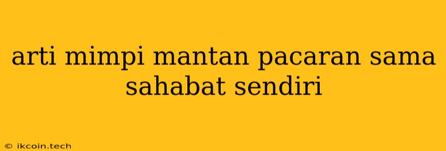 Arti Mimpi Mantan Pacaran Sama Sahabat Sendiri