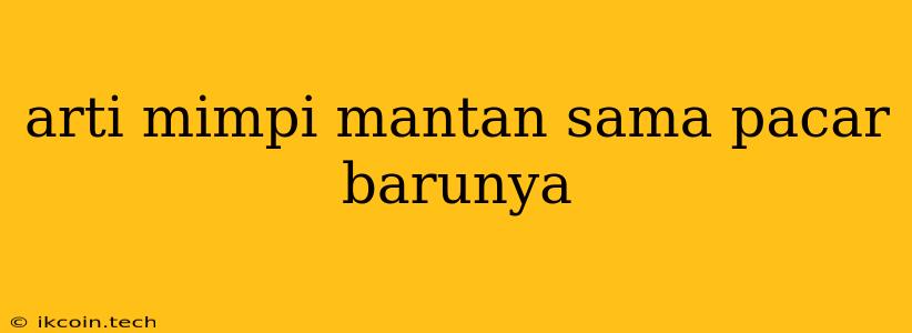 Arti Mimpi Mantan Sama Pacar Barunya