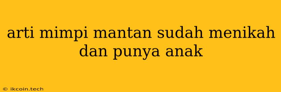 Arti Mimpi Mantan Sudah Menikah Dan Punya Anak