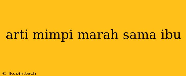 Arti Mimpi Marah Sama Ibu