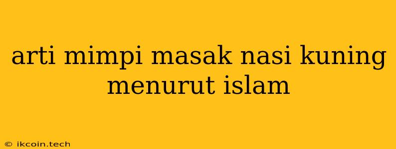 Arti Mimpi Masak Nasi Kuning Menurut Islam