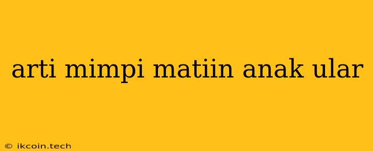 Arti Mimpi Matiin Anak Ular