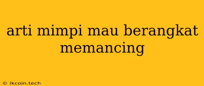 Arti Mimpi Mau Berangkat Memancing