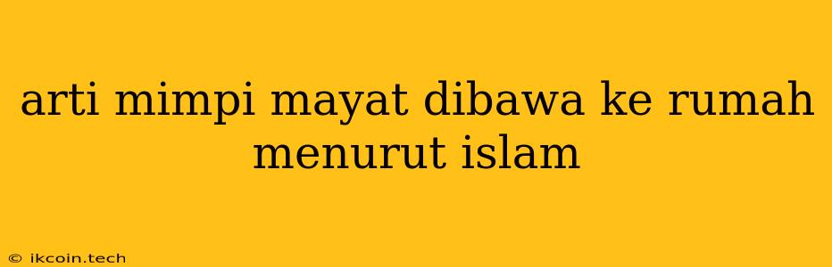 Arti Mimpi Mayat Dibawa Ke Rumah Menurut Islam