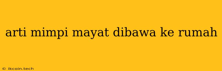 Arti Mimpi Mayat Dibawa Ke Rumah