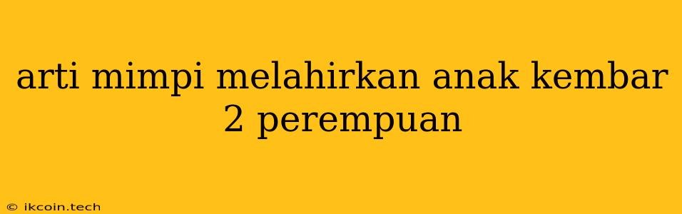 Arti Mimpi Melahirkan Anak Kembar 2 Perempuan