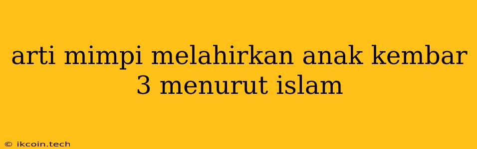 Arti Mimpi Melahirkan Anak Kembar 3 Menurut Islam