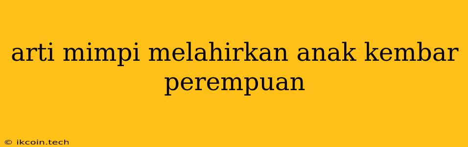 Arti Mimpi Melahirkan Anak Kembar Perempuan