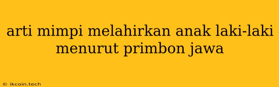 Arti Mimpi Melahirkan Anak Laki-laki Menurut Primbon Jawa