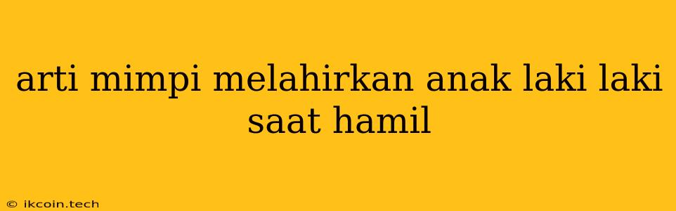 Arti Mimpi Melahirkan Anak Laki Laki Saat Hamil