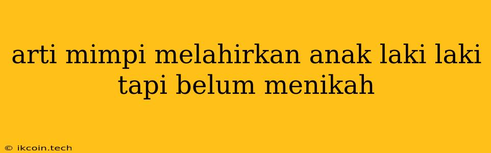 Arti Mimpi Melahirkan Anak Laki Laki Tapi Belum Menikah