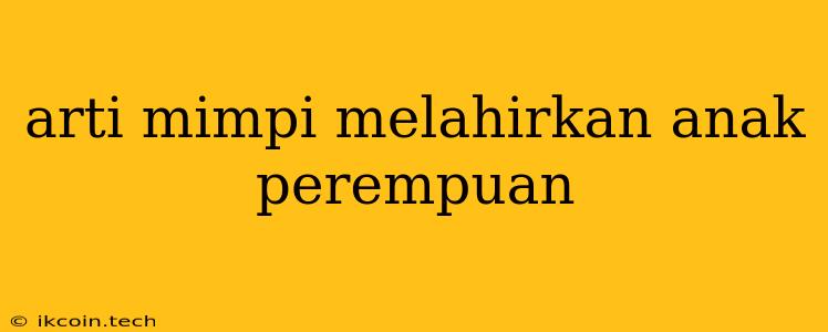 Arti Mimpi Melahirkan Anak Perempuan