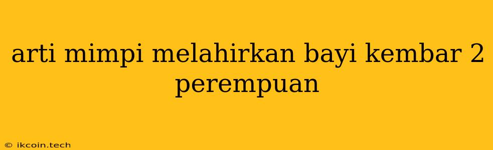 Arti Mimpi Melahirkan Bayi Kembar 2 Perempuan