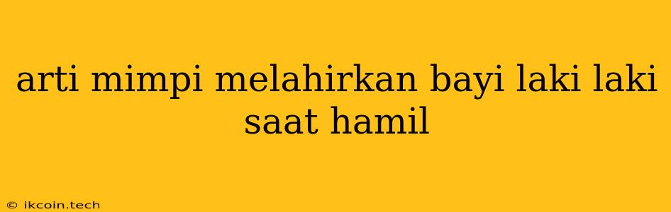 Arti Mimpi Melahirkan Bayi Laki Laki Saat Hamil