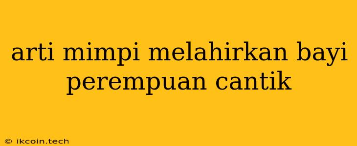 Arti Mimpi Melahirkan Bayi Perempuan Cantik