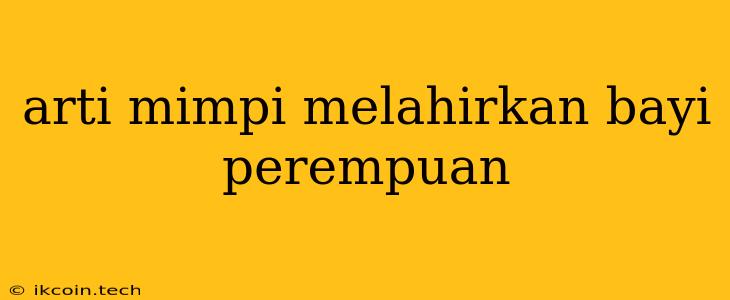 Arti Mimpi Melahirkan Bayi Perempuan