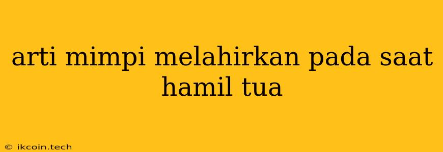 Arti Mimpi Melahirkan Pada Saat Hamil Tua