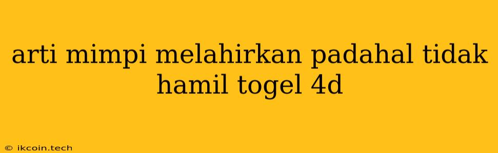 Arti Mimpi Melahirkan Padahal Tidak Hamil Togel 4d