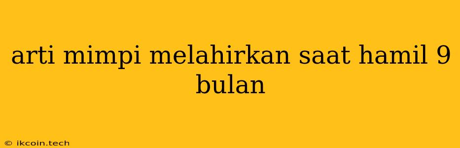 Arti Mimpi Melahirkan Saat Hamil 9 Bulan