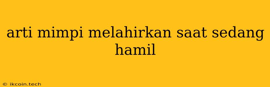 Arti Mimpi Melahirkan Saat Sedang Hamil