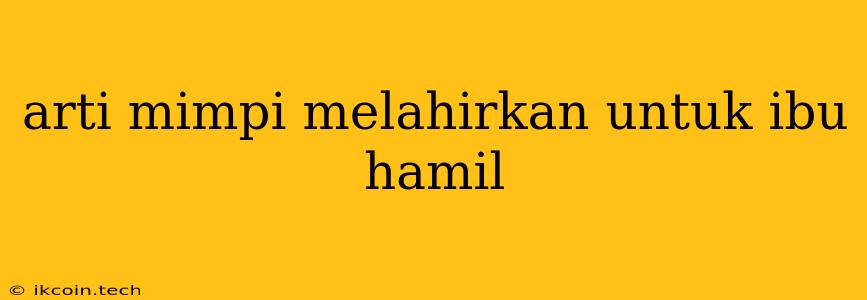 Arti Mimpi Melahirkan Untuk Ibu Hamil