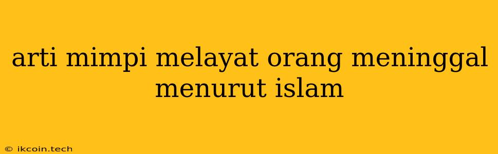 Arti Mimpi Melayat Orang Meninggal Menurut Islam