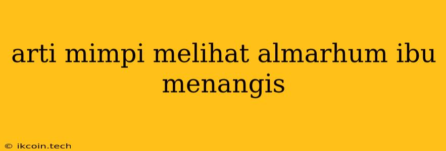 Arti Mimpi Melihat Almarhum Ibu Menangis