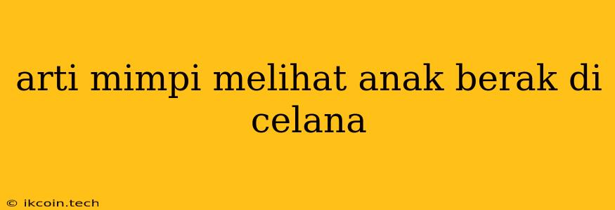 Arti Mimpi Melihat Anak Berak Di Celana