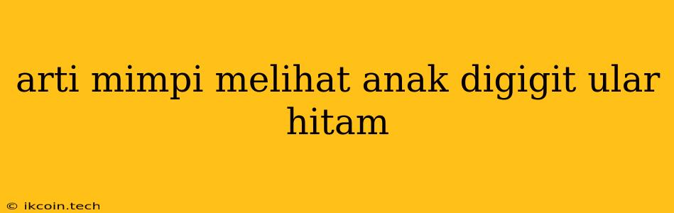 Arti Mimpi Melihat Anak Digigit Ular Hitam