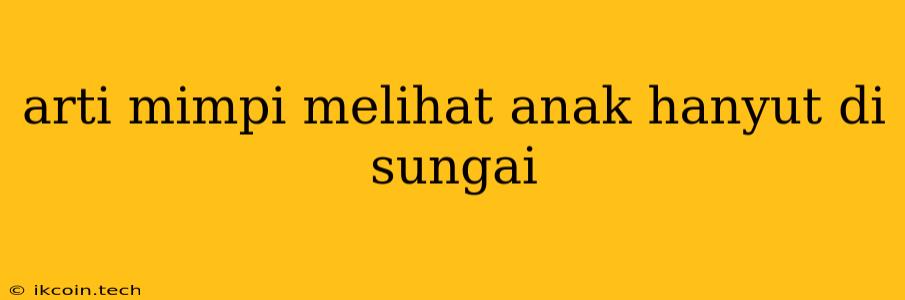 Arti Mimpi Melihat Anak Hanyut Di Sungai