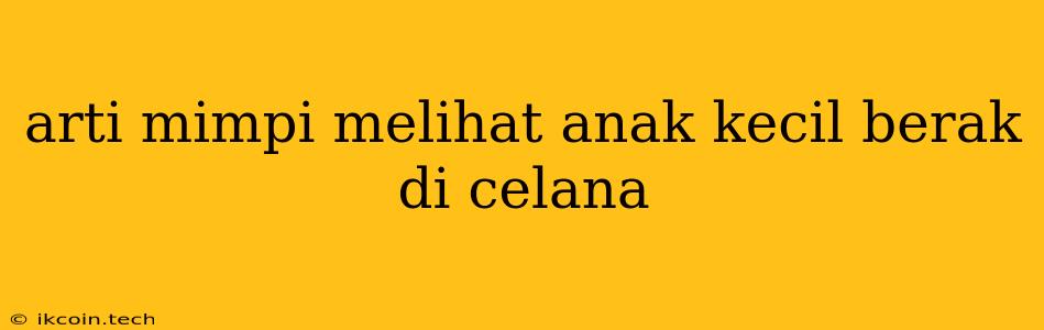 Arti Mimpi Melihat Anak Kecil Berak Di Celana