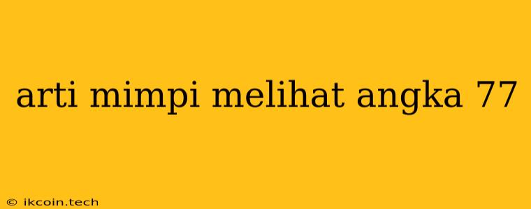 Arti Mimpi Melihat Angka 77