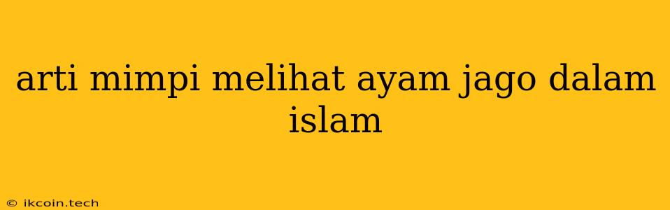 Arti Mimpi Melihat Ayam Jago Dalam Islam